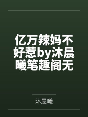 亿万辣妈不好惹by沐晨曦笔趣阁无弹窗
