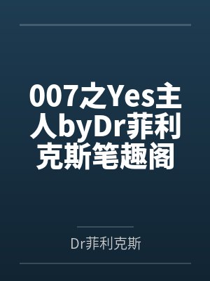 007之Yes主人byDr菲利克斯笔趣阁无弹窗