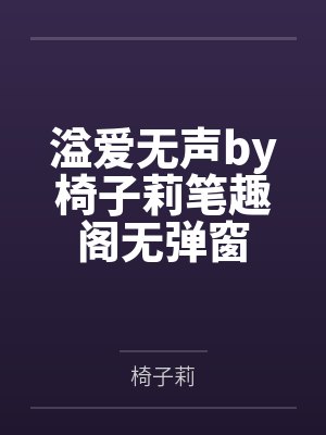溢爱无声by椅子莉笔趣阁无弹窗