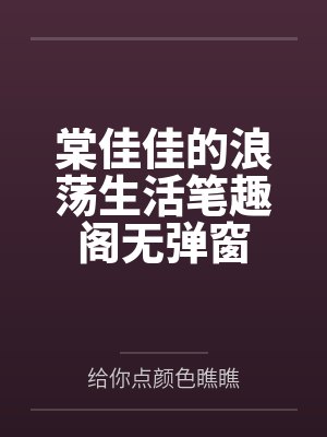 棠佳佳的浪荡生活笔趣阁无弹窗