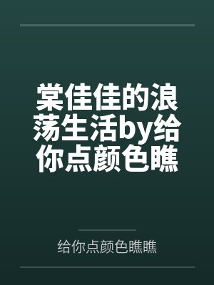棠佳佳的浪荡生活by给你点颜色瞧瞧笔趣阁无弹窗