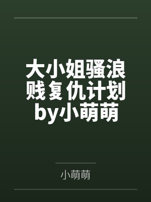 大小姐骚浪贱复仇计划by小萌萌