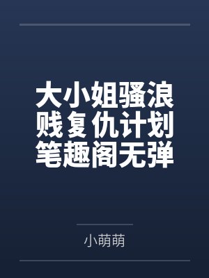 大小姐骚浪贱复仇计划笔趣阁无弹窗