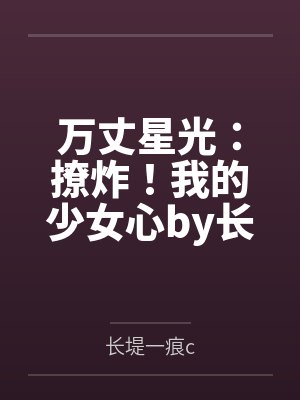 万丈星光：撩炸！我的少女心by长堤一痕c