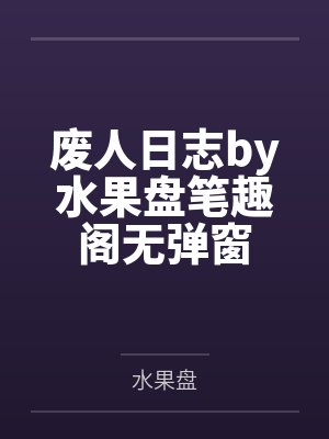废人日志by水果盘笔趣阁无弹窗