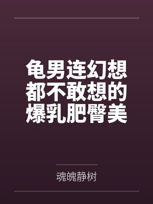 龟男连幻想都不敢想的爆乳肥臀美熟妇，却在酒后被出租车司机带回家，操成淫熟的肉便器母猪！by魂魄静树