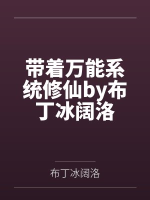 带着万能系统修仙by布丁冰阔洛