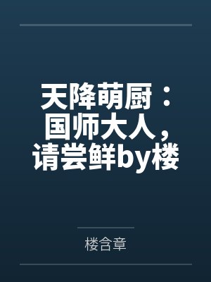 天降萌厨：国师大人，请尝鲜by楼含章笔趣阁无弹窗