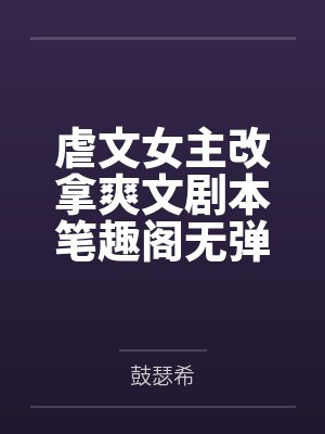 虐文女主改拿爽文剧本笔趣阁无弹窗