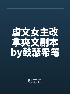 虐文女主改拿爽文剧本by鼓瑟希笔趣阁无弹窗