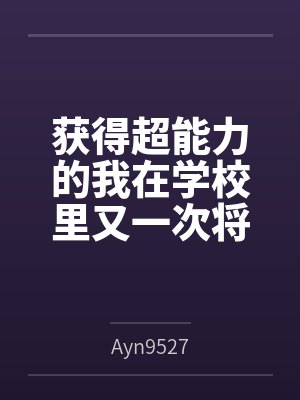 获得超能力的我在学校里又一次将一个个女神操成肉便器...byAyn9527 获得超能力的我在学校里又一次将一个个女神操成肉便器...byAyn9527