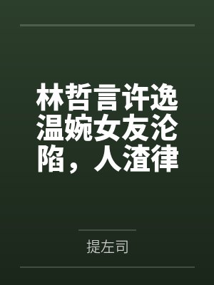林哲言许逸温婉女友沦陷，人渣律师的复仇