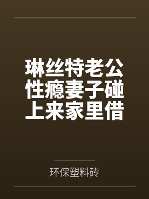 琳丝特老公性瘾妻子碰上来家里借宿几天的扶她婆婆并且在我不知情的情况下给我戴了绿帽甚至和排卵期的妻子做