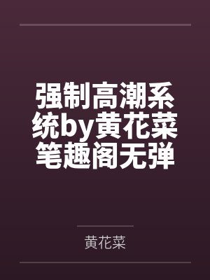 强制高潮系统by黄花菜笔趣阁无弹窗