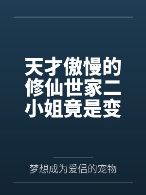 天才傲慢的修仙世家二小姐竟是变态嗜臭癖母猪by许雅芙
