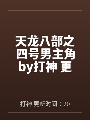 天龙八部之四号男主角by打神 更新时间：2017-02-05 17:48:35笔趣阁无弹窗