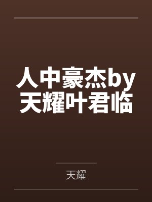 人中豪杰by天耀叶君临 人中豪杰by天耀叶君临