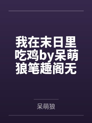 我在末日里吃鸡by呆萌狼笔趣阁无弹窗