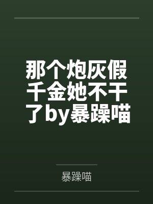那个炮灰假千金她不干了by暴躁喵笔趣阁无弹窗