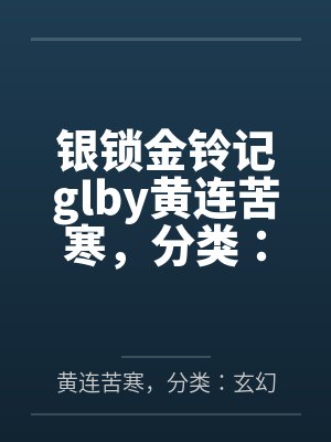 银锁金铃记glby黄连苦寒，分类：玄幻奇幻，状态：连载中，字数：1.56百万字