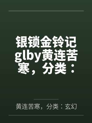银锁金铃记glby黄连苦寒，分类：玄幻奇幻，状态：连载中，字数：1.56百万字笔趣阁无弹窗