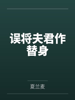 误将夫君作替身by夏兰麦 误将夫君作替身by夏兰麦
