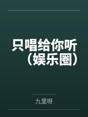 只唱给你听(娱乐圈)by九里呀 只唱给你听(娱乐圈)by九里呀
