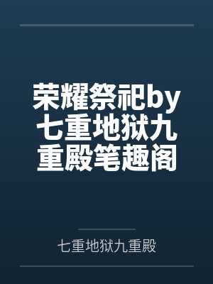 荣耀祭祀by七重地狱九重殿笔趣阁无弹窗