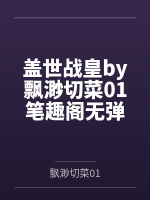 盖世战皇by飘渺切菜01笔趣阁无弹窗
