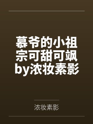 慕爷的小祖宗可甜可飒by浓妆素影笔趣阁无弹窗