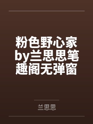 粉色野心家by兰思思笔趣阁无弹窗