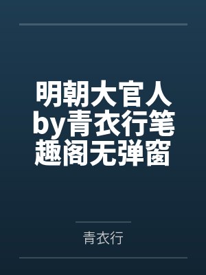 明朝大官人by青衣行笔趣阁无弹窗
