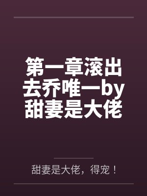 第一章滚出去乔唯一by甜妻是大佬，得宠！笔趣阁无弹窗