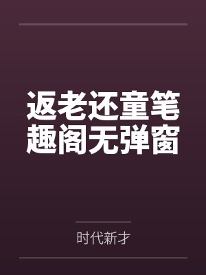 返老还童笔趣阁无弹窗