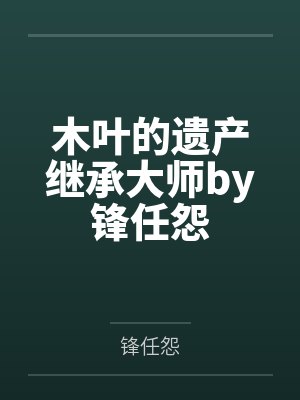 木叶的遗产继承大师by锋任怨