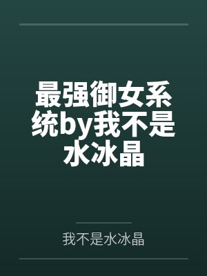 最强御女系统by我不是水冰晶
