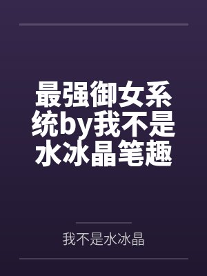 最强御女系统by我不是水冰晶笔趣阁无弹窗