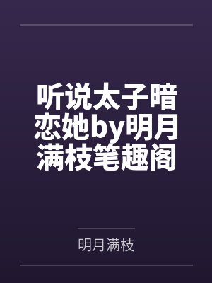 听说太子暗恋她by明月满枝笔趣阁无弹窗
