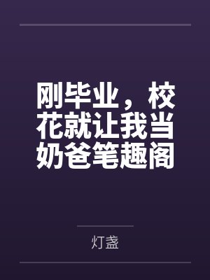 刚毕业，校花就让我当奶爸笔趣阁无弹窗