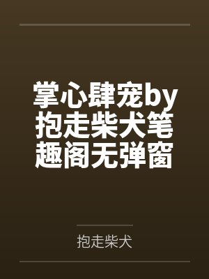 掌心肆宠by抱走柴犬笔趣阁无弹窗