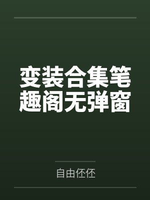变装合集笔趣阁无弹窗