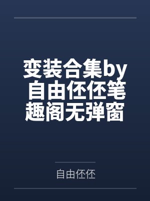 变装合集by自由伾伾笔趣阁无弹窗