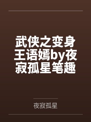 武侠之变身王语嫣by夜寂孤星笔趣阁无弹窗
