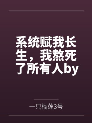 系统赋我长生，我熬死了所有人by一只榴莲3号