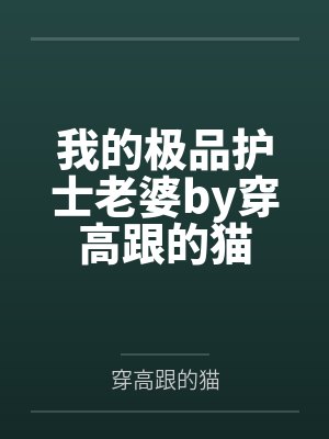 我的极品护士老婆by穿高跟的猫
