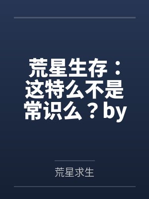 荒星生存：这特么不是常识么？by荒星求生笔趣阁无弹窗