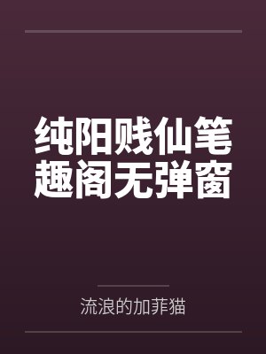 纯阳贱仙笔趣阁无弹窗