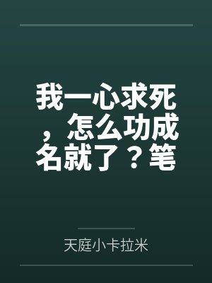 我一心求死，怎么功成名就了？笔趣阁无弹窗