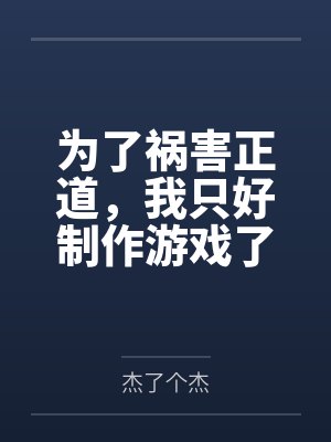为了祸害正道，我只好制作游戏了by杰了个杰笔趣阁无弹窗
