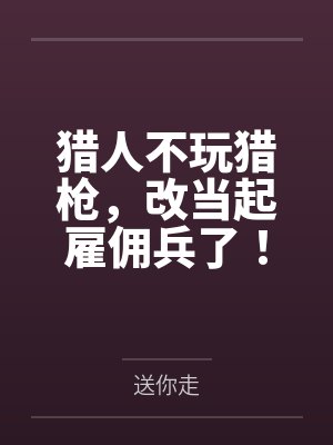 猎人不玩猎枪，改当起雇佣兵了！by送你走笔趣阁无弹窗